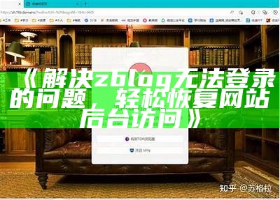 解决zblog无法访问难关的广泛指南与有效措施