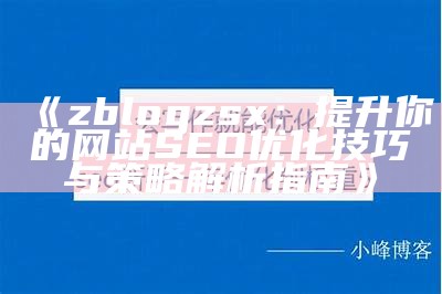 zblogzsx：提升你的网站SEO优化技巧与策略解析指南