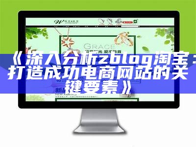 深入研究zblog淘宝：打造成功电商网站的关键要素