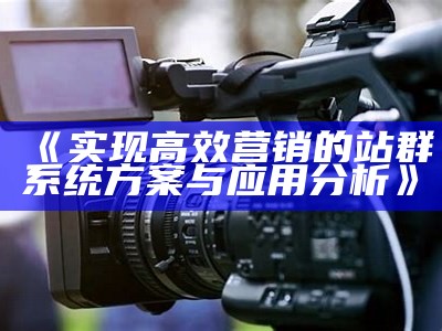 完成高效营销的站群系统方案与实践检视