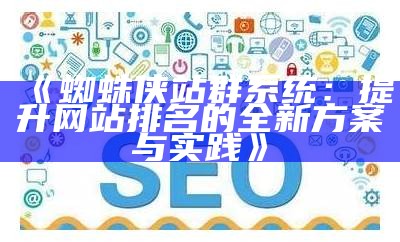 蜘蛛侠站群系统：提升网站排名的全新方案与实践