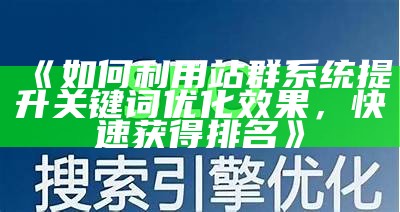 如何利用站群系统提升关键词优化后果，快速获得排名