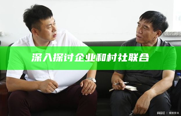 深入探讨企业和村社联合