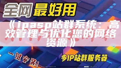 ipasp站群系统：高效管理与优化您的网络资源