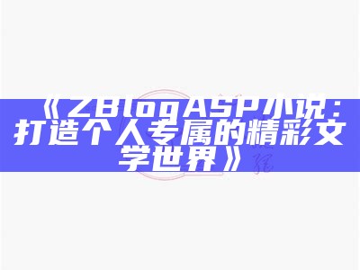 ZBlogASP小说：打造个人专属的精彩文学世界