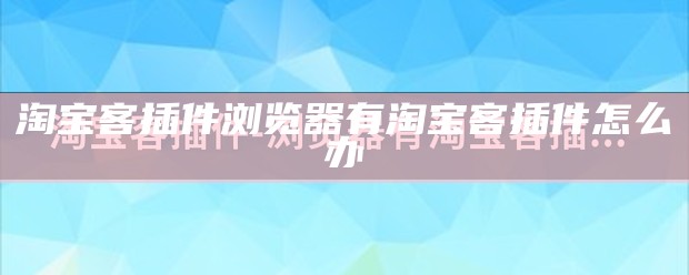 淘宝客插件浏览器有淘宝客插件怎么办