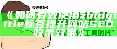 如何有效使用zblogtitle标签提升网站SEO收录影响