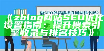 彻底解析zblog网站SEO设置技巧，提升网站排名与流量