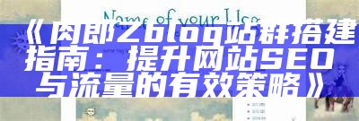 肉郎Zblog站群搭建指南：提升网站SEO与流量的有效策略