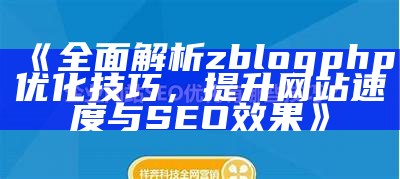 彻底解析zblogphp优化技巧，提升网站速度与SEO结果