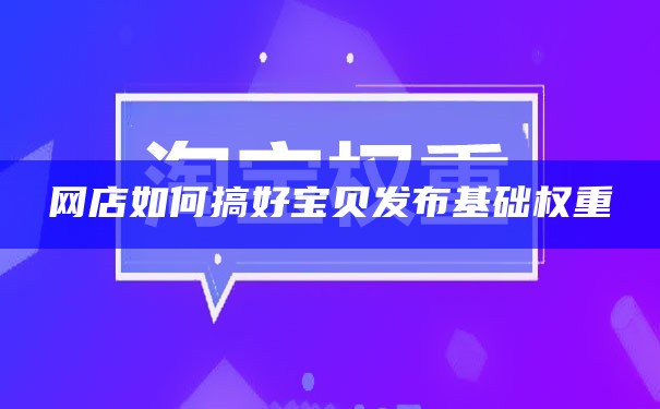 网店如何搞好宝贝发布基础权重