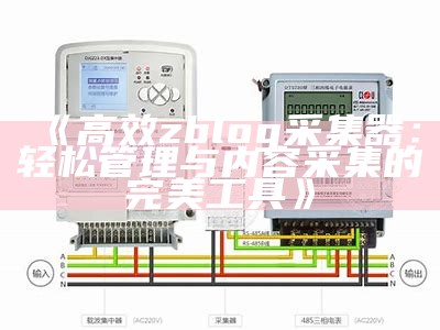 高效zblog采集器：轻松管理与内容采集的完美工具