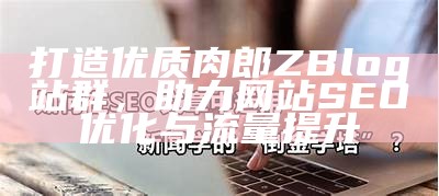 打造优质肉郎ZBlog站群，助力网站SEO优化与流量提升