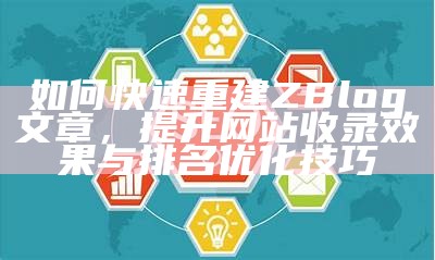 如何进行zblog文章重建，提高网站内容质量与收录率