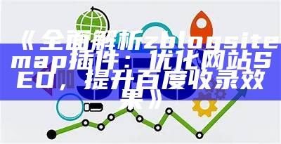 彻底解析zblogsitemap插件：优化网站SEO，提升百度收录结果