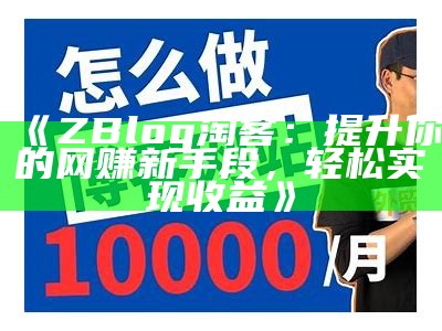 ZBlog 淘客：提升你的网赚新手段，轻松达成收益