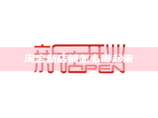 淘宝新店铺怎么做起来