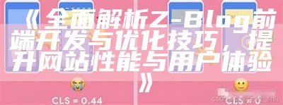 完整解析Z-Blog前端开发与优化技巧，提升网站性能与用户体验