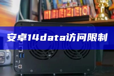 安卓14data访问限制