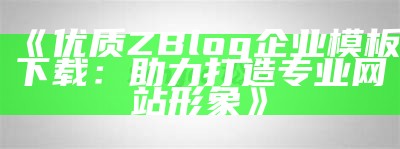 提升企业形象的ZBlog企业模板，轻松搭建您专属网站