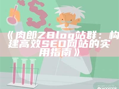 肉郎ZBlog站群：构建高效SEO网站的实用指南