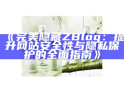 完美隐藏ZBlog：提升网站安全性与隐私保护的广泛指南