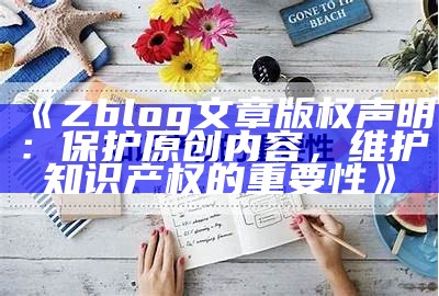 Zblog文章版权声明：保护原创内容，维护知识产权的关键性