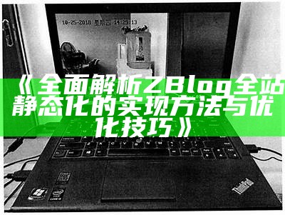 完整解析ZBlog全站静态化的达成目标方法与优化技巧