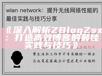 深入解析ZBlogZsx：打造高效博客的最佳实践与技巧