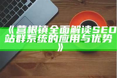 营根镇完整解读SEO站群系统的运用与优势