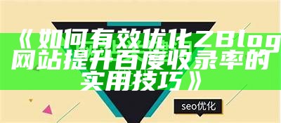 如何有效优化ZBlog网站提升百度收录率的实用技巧