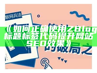 如何正确使用ZBlog标题标签代码提升网站SEO影响