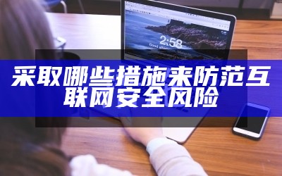 采取哪些措施来防范互联网安全风险