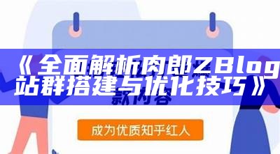 广泛解析肉郎ZBlog站群搭建与优化技巧