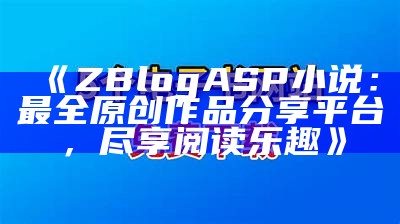 ZBlogASP小说平台：畅享海量精彩小说，轻松创作与分享