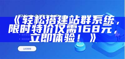 轻松搭建站群系统，限时特价仅需168元，立即体验！