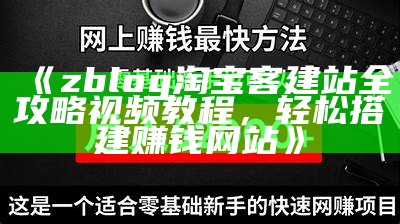 zblog淘宝客建站全攻略视频教程，轻松搭建赚钱网站