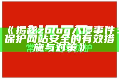 揭秘zblog入侵事件：保护网站安全的有效措施与对策