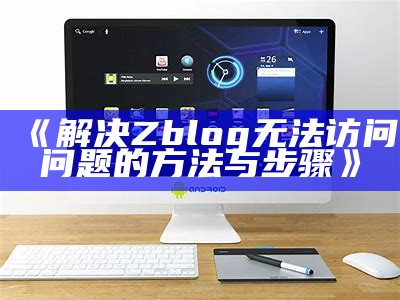 解决Zblog无法访问困难的方法与步骤