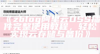 zblog阿里云OSS插件完整使用教程，轻松达成目标云存储与备份