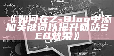 如何在Z-Blog中添加关键词以提升网站SEO结果