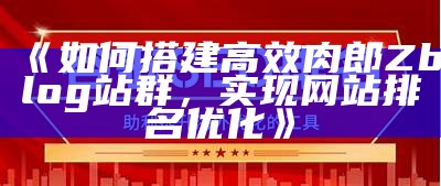 如何搭建高效肉郎Zblog站群，达成网站排名优化