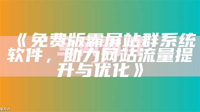 免费版霸屏站群系统软件，助力网站流量提升与优化