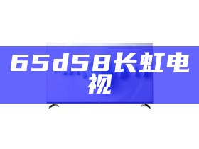 65d58长虹电视