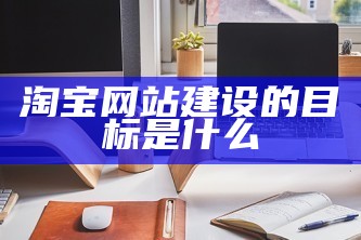 淘宝网站建设的目标是什么