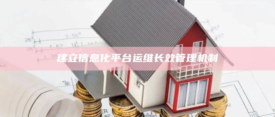 建立信息化平台运维长效管理机制