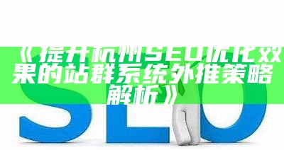 提升杭州SEO优化影响的站群系统外推策略解析