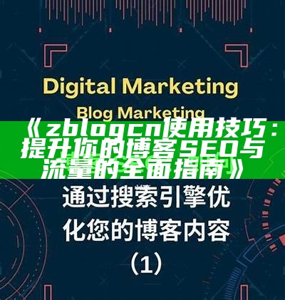 zblogcn使用技巧：提升你的博客SEO与流量的广泛指南