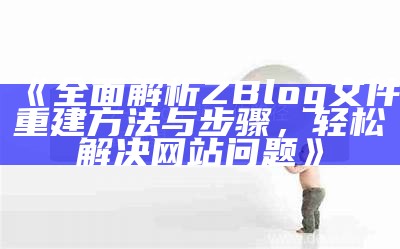 如何重建ZBlog文件：详细步骤与技巧解析