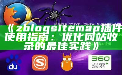 zblogsitemap插件使用指南：优化网站收录的最佳实践